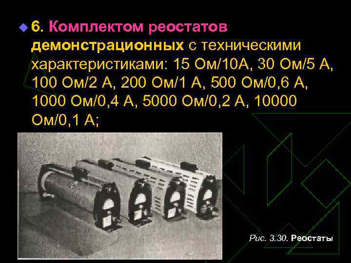 u 6. Комплектом реостатов демонстрационных с техническими характеристиками: 15 Ом/10 А, 30 Ом/5 А,