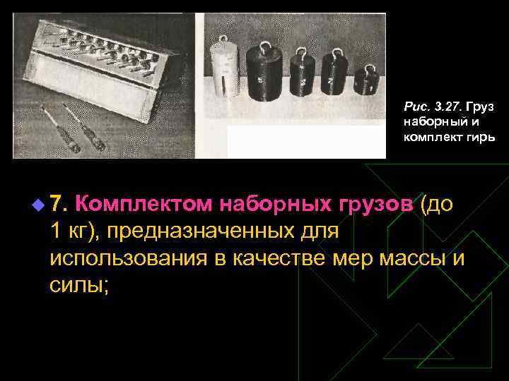Рис. 3. 27. Груз наборный и комплект гирь u 7. Комплектом наборных грузов (до