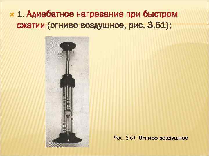  1. Адиабатное нагревание при быстром сжатии (огниво воздушное, рис. 3. 51); Рис. 3.