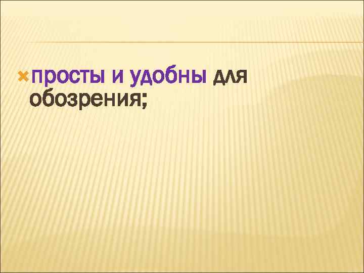  просты и удобны для обозрения; 