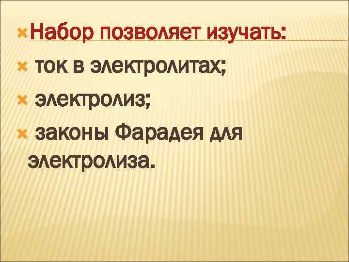  Набор позволяет изучать: ток в электролитах; электролиз; законы Фарадея для электролиза. 