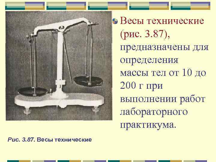Весы технические (рис. 3. 87), предназначены для определения массы тел от 10 до 200