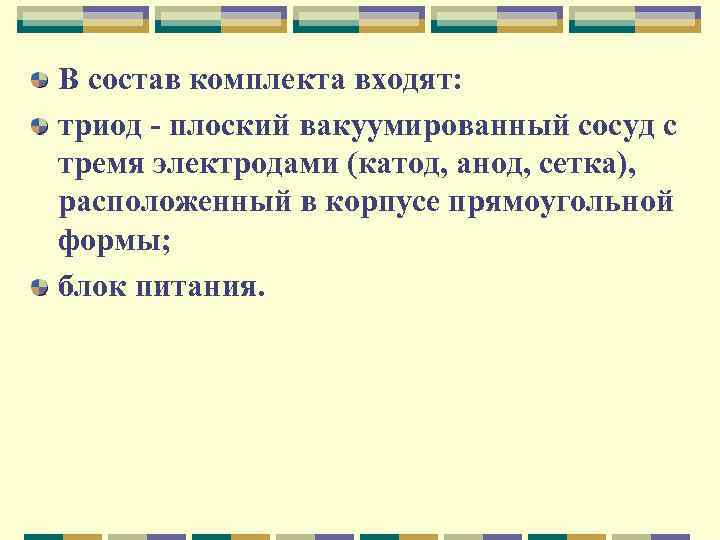 В состав комплекта входят: триод плоский вакуумированный сосуд с тремя электродами (катод, анод, сетка),