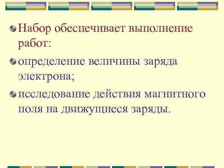 Набор обеспечивает выполнение работ: определение величины заряда электрона; исследование действия магнитного поля на движущиеся