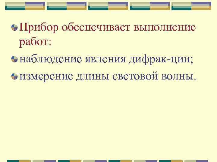 Прибор обеспечивает выполнение работ: наблюдение явления дифрак ции; измерение длины световой волны. 