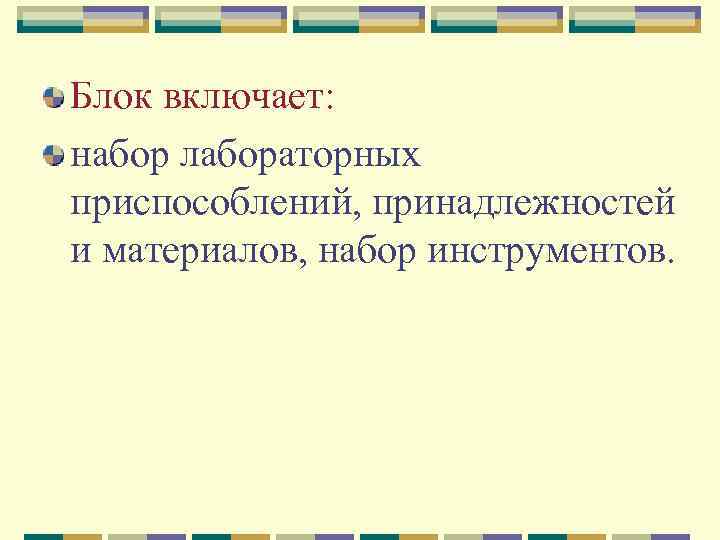 Блок включает: набор лабораторных приспособлений, принадлежностей и материалов, набор инструментов. 