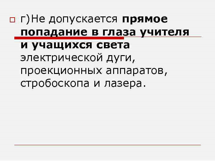 o г)Не допускается прямое попадание в глаза учителя и учащихся света электрической дуги, проекционных