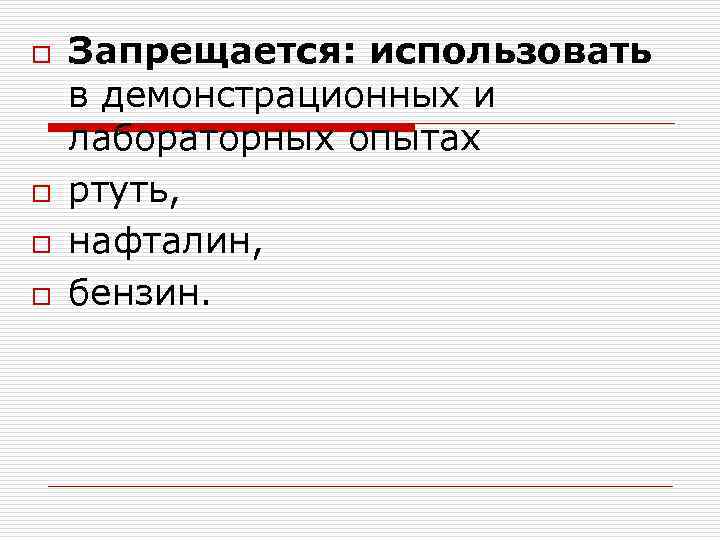 o o Запрещается: использовать в демонстрационных и лабораторных опытах ртуть, нафталин, бензин. 