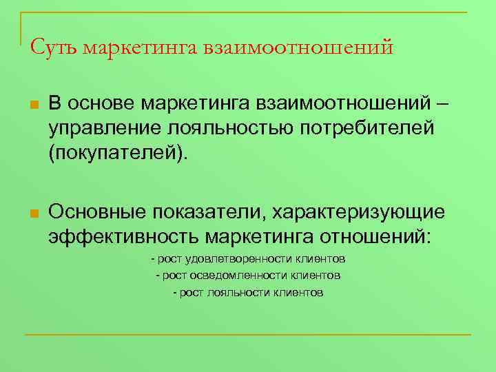 Суть маркетинга взаимоотношений n В основе маркетинга взаимоотношений – управление лояльностью потребителей (покупателей). n