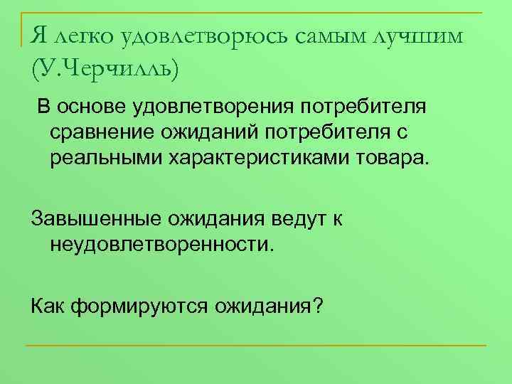 Я легко удовлетворюсь самым лучшим (У. Черчилль) В основе удовлетворения потребителя сравнение ожиданий потребителя