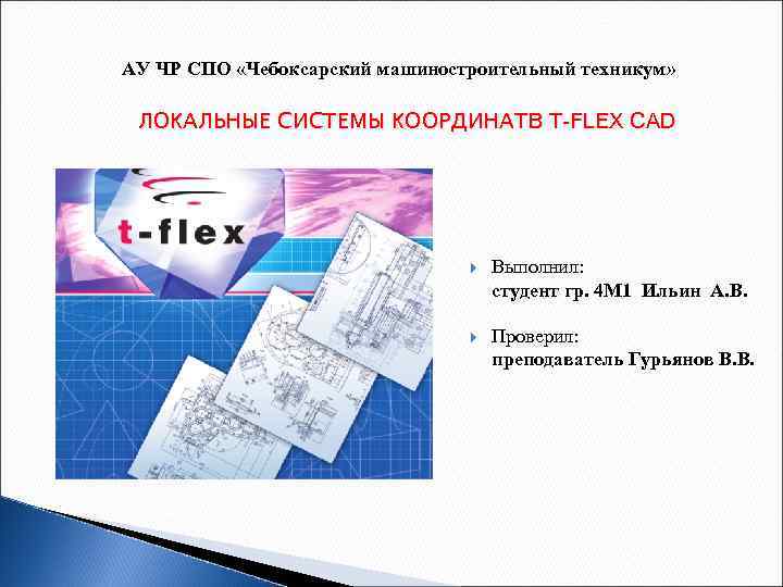 АУ ЧР СПО «Чебоксарский машиностроительный техникум» ЛОКАЛЬНЫЕ СИСТЕМЫ КООРДИНАТВ T-FLEX CAD Выполнил: студент гр.