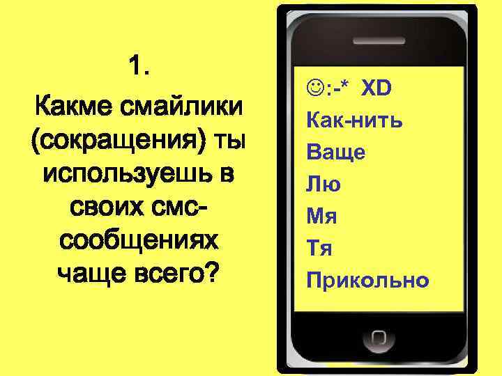 1. Какме смайлики (сокращения) ты используешь в своих смссообщениях чаще всего? J: -* XD