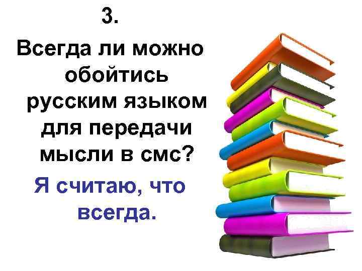 3. Всегда ли можно обойтись русским языком для передачи мысли в смс? Я считаю,