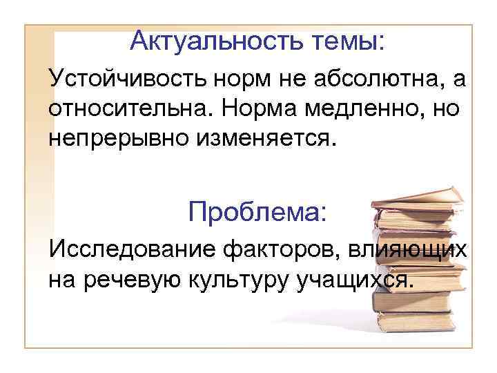 Актуальность темы: Устойчивость норм не абсолютна, а относительна. Норма медленно, но непрерывно изменяется. Проблема: