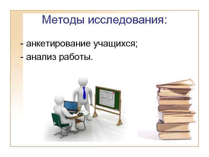 Методы исследования: - анкетирование учащихся; - анализ работы. 