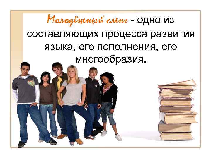 Молодёжный сленг - одно из составляющих процесса развития языка, его пополнения, его многообразия. 