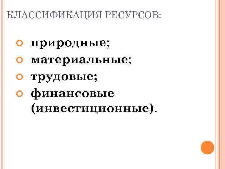 КЛАССИФИКАЦИЯ РЕСУРСОВ: природные; материальные; трудовые; финансовые (инвестиционные). 