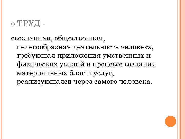 O ТРУД - осознанная, общественная, целесообразная деятельность человека, требующая приложения умственных и физических усилий