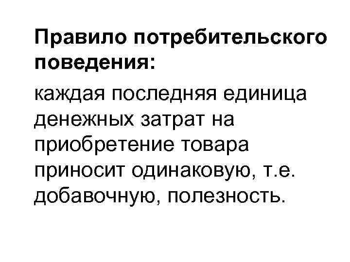 Правило потребительского поведения: каждая последняя единица денежных затрат на приобретение товара приносит одинаковую, т.