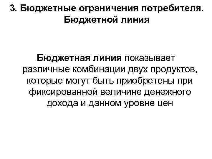3. Бюджетные ограничения потребителя. Бюджетной линия Бюджетная линия показывает различные комбинации двух продуктов, которые