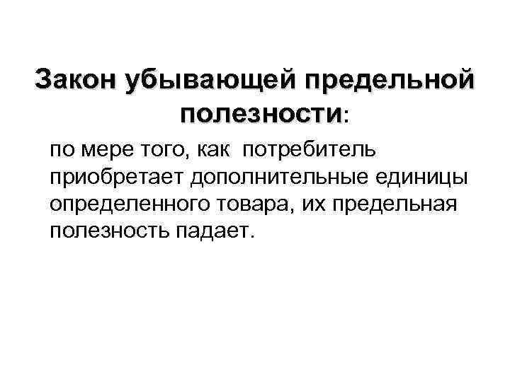 Закон убывающей предельной полезности: по мере того, как потребитель приобретает дополнительные единицы определенного товара,