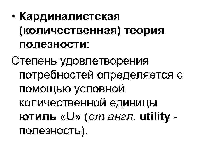  • Кардиналистская (количественная) теория полезности: Степень удовлетворения потребностей определяется с помощью условной количественной