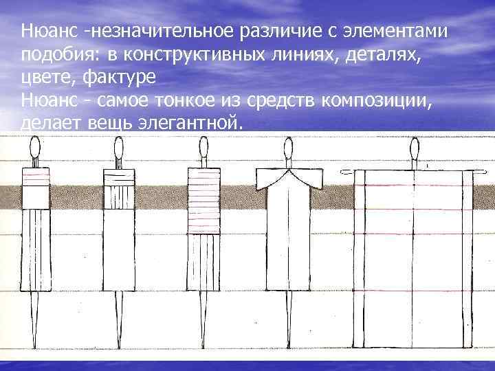 Нюанс -незначительное различие с элементами подобия: в конструктивных линиях, деталях, цвете, фактуре Нюанс -