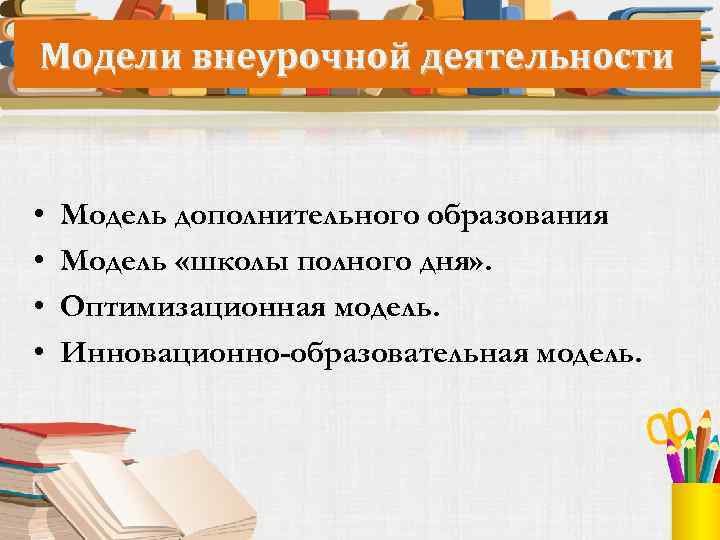 Модели внеурочной деятельности • • Модель дополнительного образования Модель «школы полного дня» . Оптимизационная