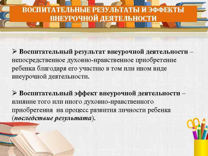 ВОСПИТАТЕЛЬНЫЕ РЕЗУЛЬТАТЫ И ЭФФЕКТЫ ВНЕУРОЧНОЙ ДЕЯТЕЛЬНОСТИ Ø Воспитательный результат внеурочной деятельности – непосредственное духовно-нравственное