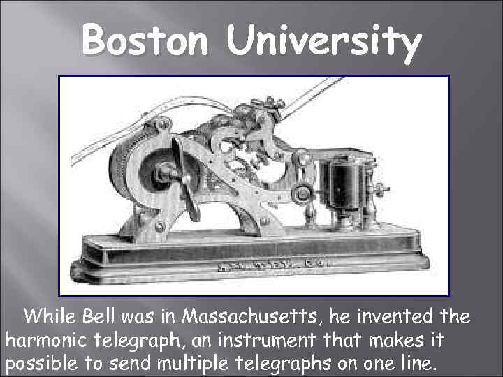 Boston University While Bell was in Massachusetts, he invented the harmonic telegraph, an instrument
