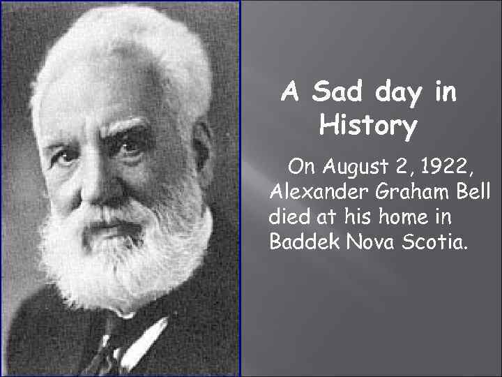 A Sad day in History On August 2, 1922, Alexander Graham Bell died at