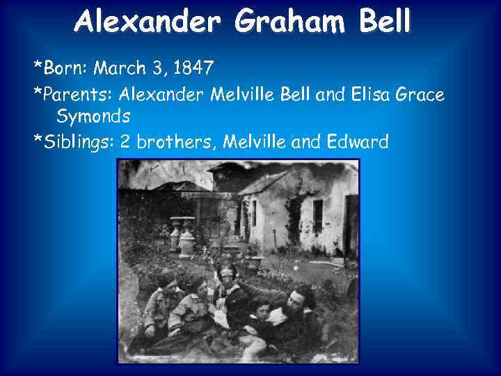 Alexander Graham Bell *Born: March 3, 1847 *Parents: Alexander Melville Bell and Elisa Grace