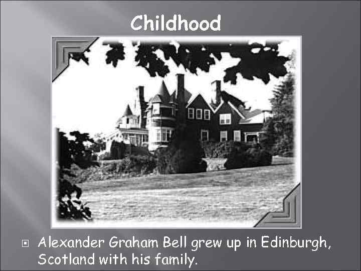 Childhood Alexander Graham Bell grew up in Edinburgh, Scotland with his family. 