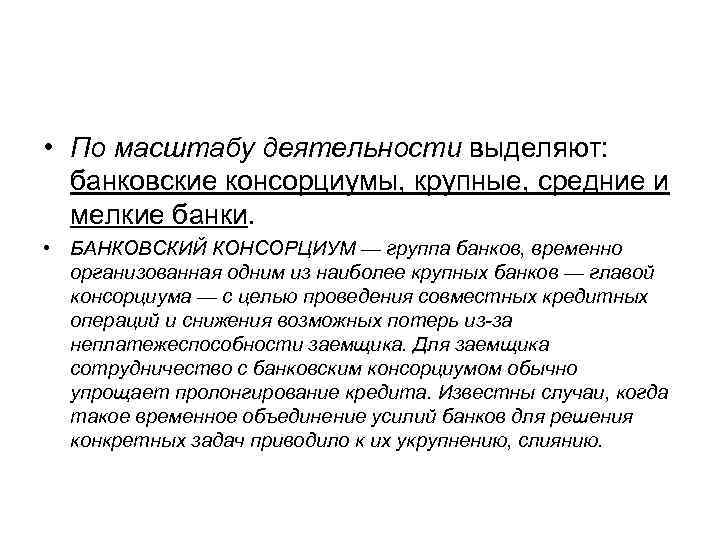  • По масштабу деятельности выделяют: банковские консорциумы, крупные, средние и мелкие банки. •