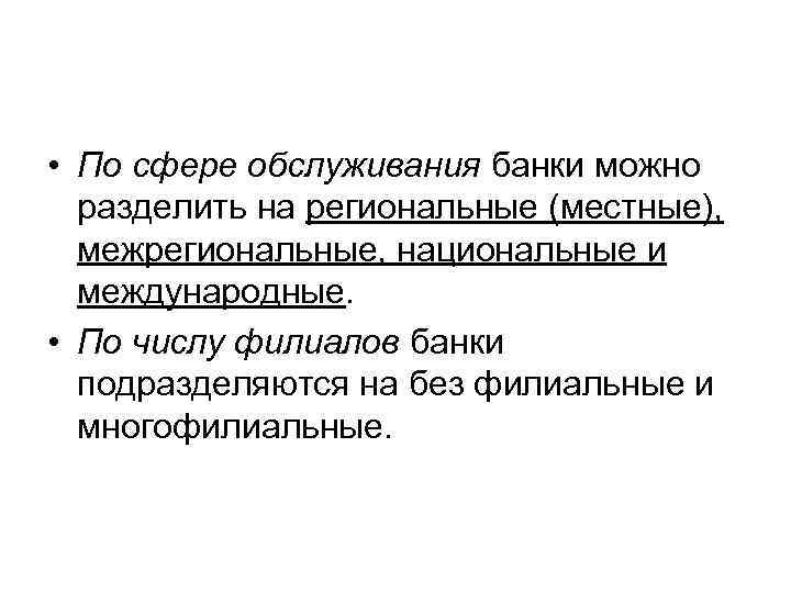  • По сфере обслуживания банки можно разделить на региональные (местные), межрегиональные, национальные и