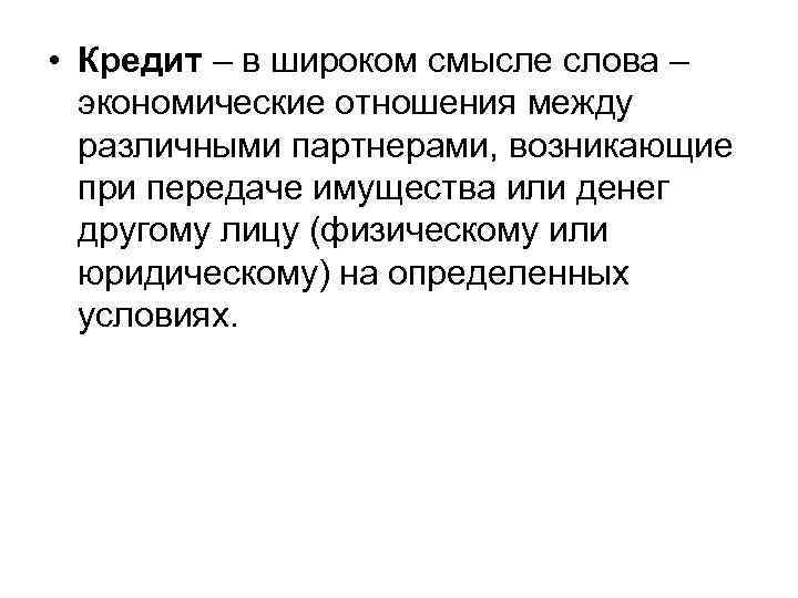  • Кредит – в широком смысле слова – экономические отношения между различными партнерами,