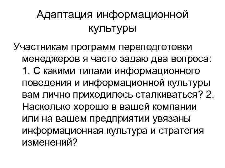 Адаптация информационной культуры Участникам программ переподготовки менеджеров я часто задаю два вопроса: 1. С