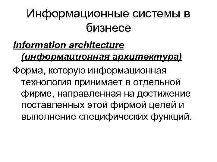 Информационные системы в бизнесе Information architecture (информационная архитектура) Форма, которую информационная технология принимает в