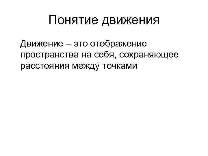 Понятие движения Движение – это отображение пространства на себя, сохраняющее расстояния между точками 