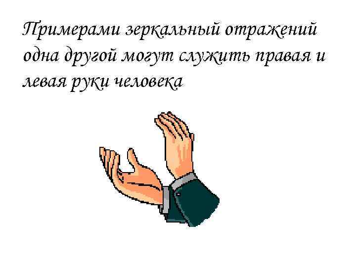 Примерами зеркальный отражений одна другой могут служить правая и левая руки человека 