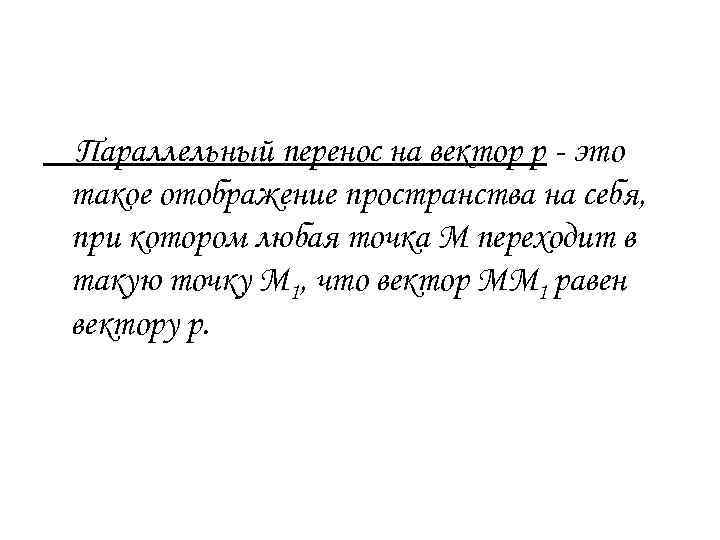 Параллельный перенос на вектор р - это такое отображение пространства на себя, при котором