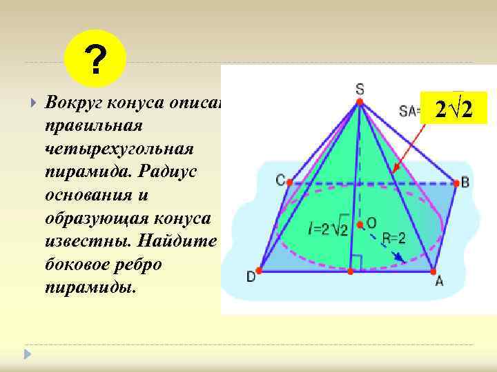 ? Вокруг конуса описана правильная четырехугольная пирамида. Радиус основания и образующая конуса известны. Найдите