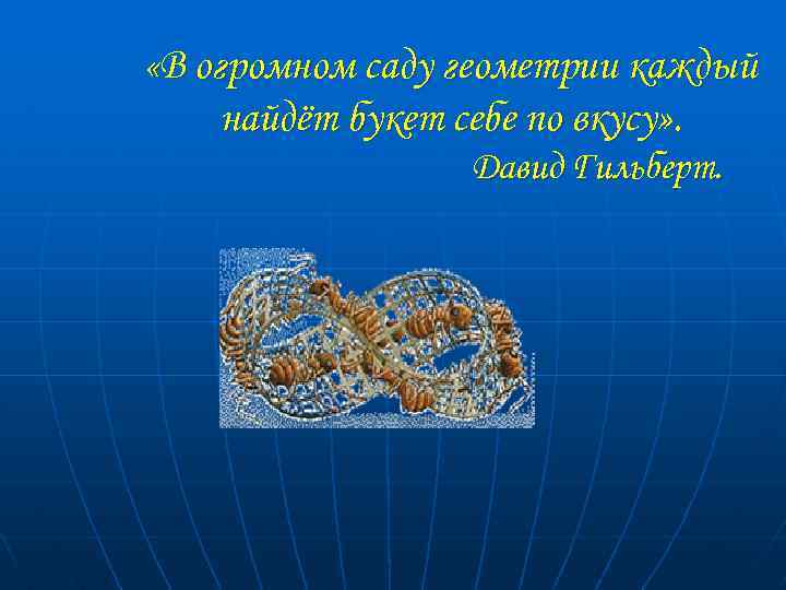  «В огромном саду геометрии каждый найдёт букет себе по вкусу» . Давид Гильберт.