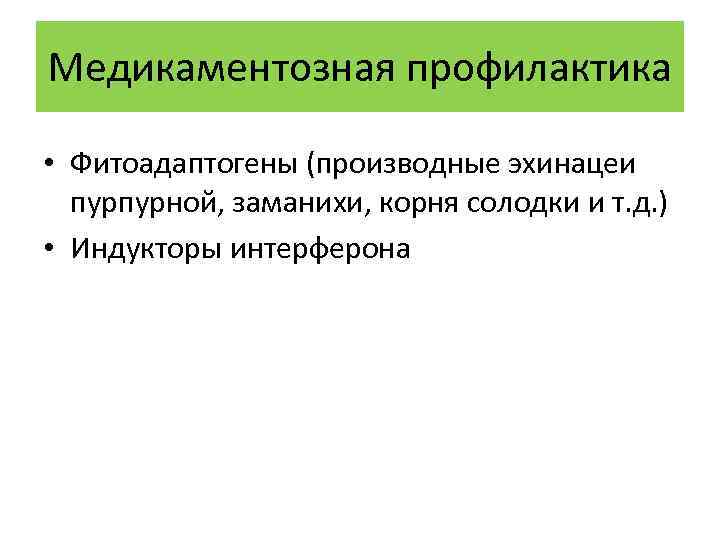 Медикаментозная профилактика • Фитоадаптогены (производные эхинацеи пурпурной, заманихи, корня солодки и т. д. )