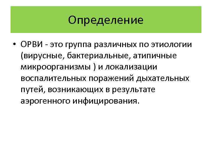 Определение • ОРВИ - это группа различных по этиологии (вирусные, бактериальные, атипичные микроорганизмы )