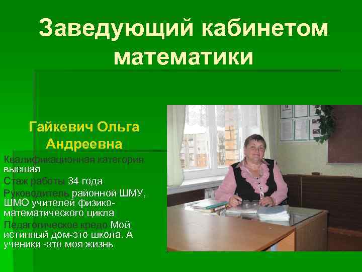 Заведующий кабинетом математики Гайкевич Ольга Андреевна Квалификационная категория высшая Стаж работы 34 года Руководитель