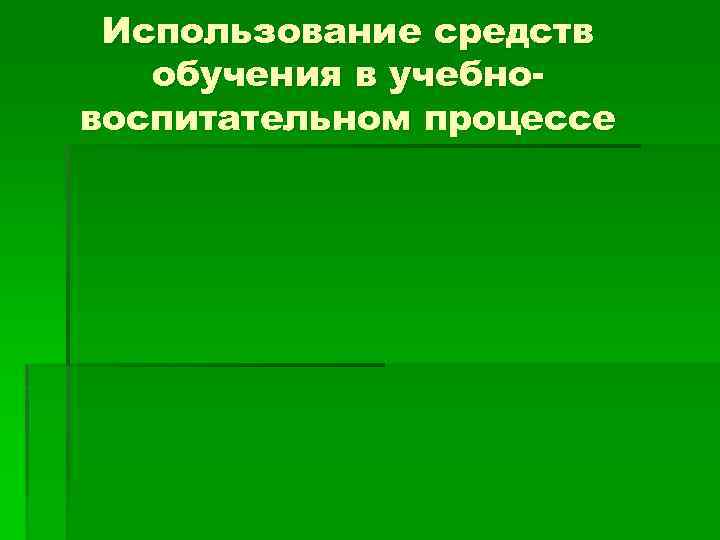 Использование средств обучения в учебновоспитательном процессе 