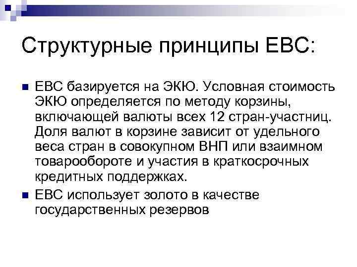Структурные принципы ЕВС: n n ЕВС базируется на ЭКЮ. Условная стоимость ЭКЮ определяется по