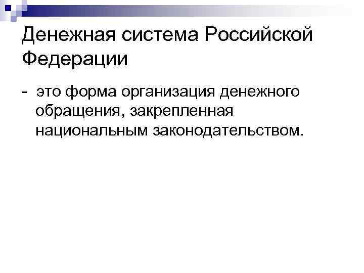 Денежная система Российской Федерации это форма организация денежного обращения, закрепленная национальным законодательством. 