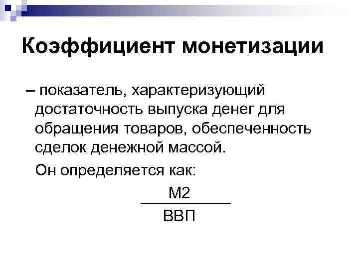 Коэффициент монетизации – показатель, характеризующий достаточность выпуска денег для обращения товаров, обеспеченность сделок денежной
